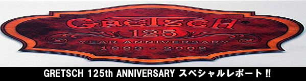 ニュース＆新製品情報＞GRETSCH 125th ANNIVERSARY スペシャル